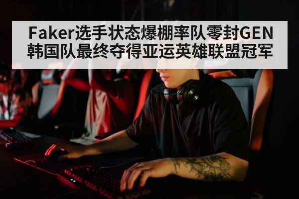 Faker选手状态爆棚率队零封GEN 韩国队最终夺得亚运英雄联盟冠军 | kaiyun