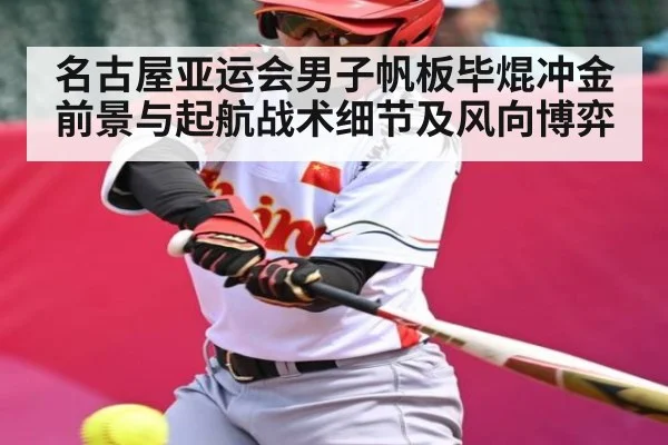 名古屋亚运会男子帆板毕焜冲金前景与起航战术细节及风向博弈（kaiyun）