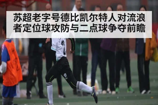苏超老字号德比凯尔特人对流浪者定位球攻防与二点球争夺前瞻（kaiyun）